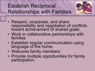 Establish Reciprocal  Relationships with Families <ul><li>Respect, cooperate, and share responsibility and negotiation of ...