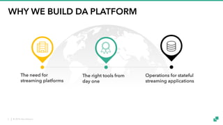 © 2018 data Artisans2
WHY WE BUILD DA PLATFORM
The need for
streaming platforms
The right tools from
day one
Operations for stateful
streaming applications
 