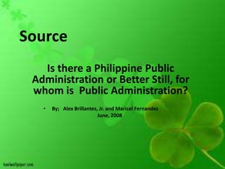 Is there a Philippine Public
Administration or Better Still, for
whom is Public Administration?
  •   By; Alex Brillantes, Jr. and Maricel Fernandez
                          June, 2008
 