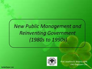 New Public Management and
  Reinventing Government
      (1980s to 1990s)


                 Prof. Josefina B. Bitonio, DPA
                             LNU Dagupan City
 