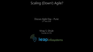 Scaling (Down!) Agile?
Vinay S. Ghule
Founder & CTO
Discuss Agile Day - Pune
27th Nov 2016
 