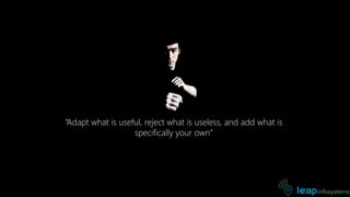 “Adapt what is useful, reject what is useless, and add what is
specifically your own”
 