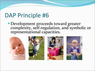 DAP Principle #6 Development proceeds toward greater complexity, self-regulation, and symbolic or representational capacities.  