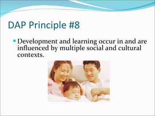 DAP Principle #8 Development and learning occur in and are influenced by multiple social and cultural contexts.  
