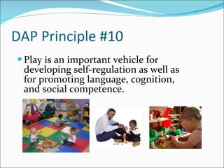 DAP Principle #10 Play is an important vehicle for developing self-regulation as well as for promoting language, cognition, and social competence.  