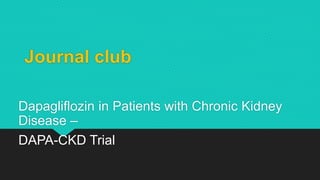 Journal club
Dapagliflozin in Patients with Chronic Kidney
Disease –
DAPA-CKD Trial
 
