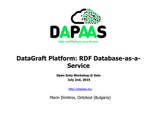 DataGraft Platform: RDF Database-as-a-
Service
Open Data Workshop @ Oslo
July 2nd, 2015
http://dapaas.eu/
Marin Dimitrov, Ontotext (Bulgaria)
 