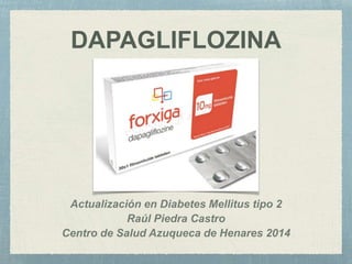 DAPAGLIFLOZINA 
Actualización en Diabetes Mellitus tipo 2 
Raúl Piedra Castro 
Centro de Salud Azuqueca de Henares 2014 
 