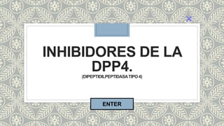 INHIBIDORES DE LA
DPP4.
(DIPEPTIDILPEPTIDASATIPO 4)
ENTER
 