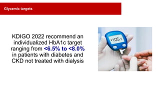 KDIGO 2022 recommend an
individualized HbA1c target
ranging from <6.5% to <8.0%
in patients with diabetes and
CKD not treated with dialysis
Glycemic targets
 