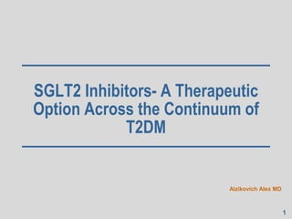 1
SGLT2 Inhibitors- A Therapeutic
Option Across the Continuum of
T2DM
Aizikovich Alex MD
 