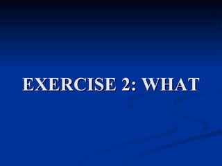 EXERCISE 2: WHAT 