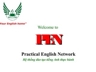 Your English home”
                         Welcome to


                       PN
                        E
              Practical English Network
               Hệ thống đào tạo tiếng Anh thực hành
 