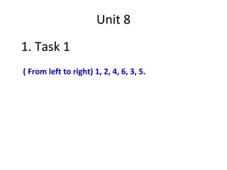 Unit 8
1. Task 1
( From left to right) 1, 2, 4, 6, 3, 5.
 