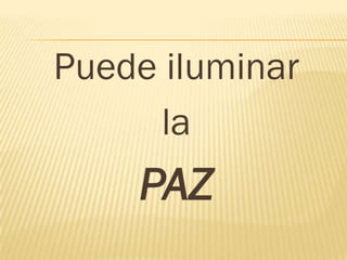 Puede iluminar
     la
    PAZ
 