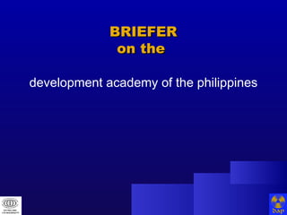 development academy of the philippines BRIEFER on the  