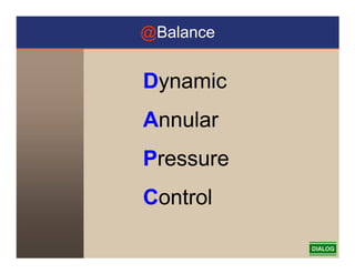 Dynamic
Annular
Pressure
Control
@Balance
 