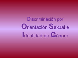 Discriminación por
Orientación Sexual e
Identidad de Género
 
