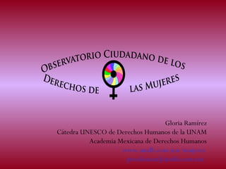 Gloria Ramírez
Cátedra UNESCO de Derechos Humanos de la UNAM
Academia Mexicana de Derechos Humanos
www.amdh.com.mx/mujeres
presidencia@amdh.com.mx
 