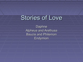 Stories of LoveStories of Love
DaphneDaphne
Alpheus and ArethusaAlpheus and Arethusa
Baucis and PhilemonBaucis and Philemon
EndymionEndymion
 