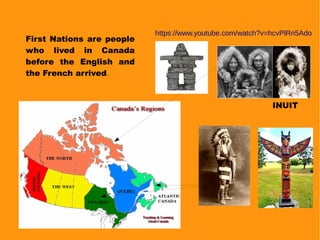 First Nations are people
who lived in Canada
before the English and
the French arrived.
https://www.youtube.com/watch?v=hcvPlRn5Ado
INUIT
