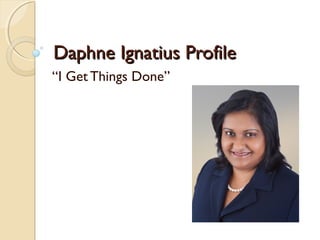 Daphne Ignatius ProfileDaphne Ignatius Profile
“I Get Things Done”
 