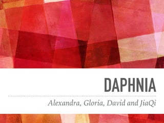 DAPHNIA
Alexandra, Gloria, David and JiaQi
 