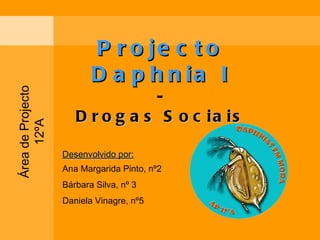 Projecto Daphnia I - Drogas Sociais Desenvolvido por: Ana Margarida Pinto, nº2 Bárbara Silva, nº 3 Daniela Vinagre, nº5 Área de Projecto 12ºA 