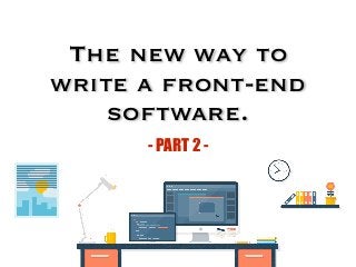 The new way to
write a front-end
software.
- PART 2 -
 
