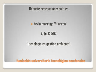 Deporte recreación y cultura


          Kevin marrugo Villarreal

                Aula: C-502

       Tecnología en gestión ambiental


fundación universitaria tecnológico comfenalco
 