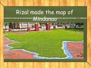 Rizal made the map of
Mindanao
 