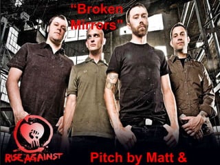 { 
“Broken 
Mirrors” 
Pitch by Matt & 
 
