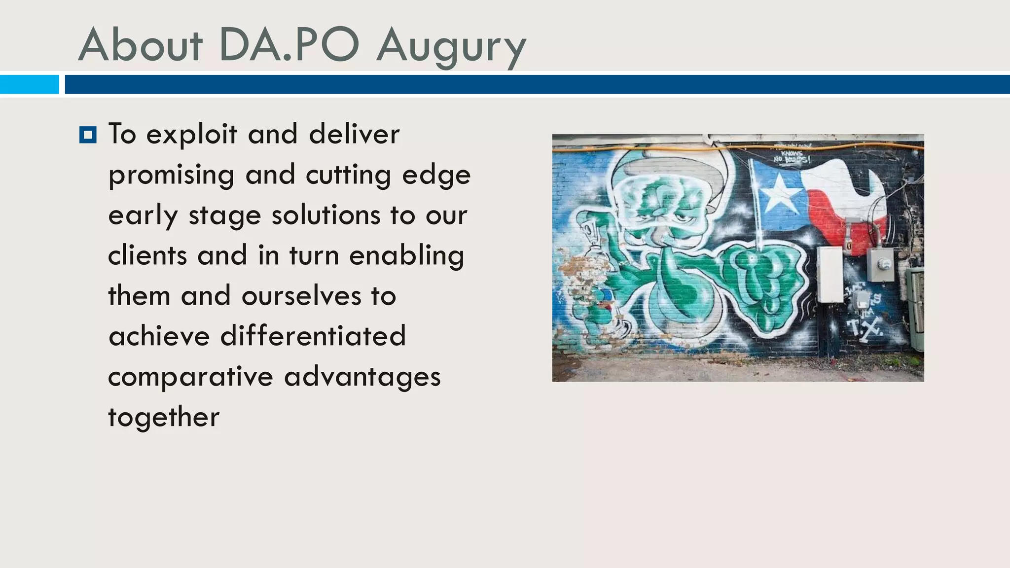 About DA.PO Augury
 To exploit and deliver
promising and cutting edge
early stage solutions to our
clients and in turn enabling
them and ourselves to
achieve differentiated
comparative advantages
together
 