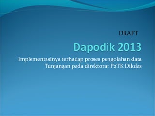 DRAFT

Implementasinya terhadap proses pengolahan data
Tunjangan pada direktorat P2TK Dikdas

 