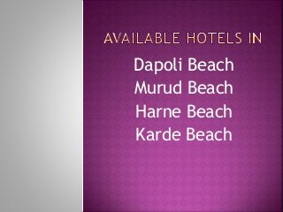 Dapoli Beach
Murud Beach
Harne Beach
Karde Beach
 