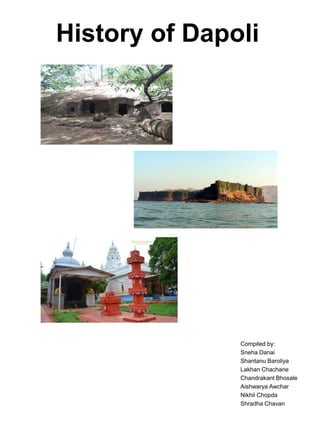 History of Dapoli
Compiled by:
Sneha Danai
Shantanu Baroliya
Lakhan Chachane
Chandrakant Bhosale
Aishwarya Awchar
Nikhil Chopda
Shradha Chavan
 