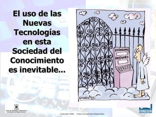 El uso de las Nuevas Tecnologías en esta Sociedad del Conocimiento es inevitable... 