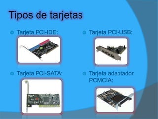 Tipos  básicosTarjetas aceleradoras de gráficos.Tarjetas red local cableada.Tarjetas de red inalámbrica.Tarjetas de red ópticas (para fibra óptica).Tarjetas PCMCIA.Tarjetas de sonido.