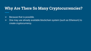 Why Are There So Many Cryptocurrencies?
➢ Because that is possible.
➢ One may use already available blockchain system (such as Ethereum) to
create cryptocurrency.
 