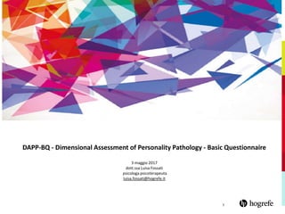 1
DAPP-BQ - Dimensional Assessment of Personality Pathology - Basic Questionnaire
3 maggio 2017
dott.ssa Luisa Fossati
psicologa psicoterapeuta
luisa.fossati@hogrefe.it
 