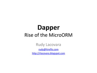 Dapper
Rise of the MicroORM
Rudy Lacovara
rudy@hireflo.com
http://rlacovara.blogspot.com
 