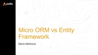 Micro ORM vs Entity
Framework
Mario Meštrović
 