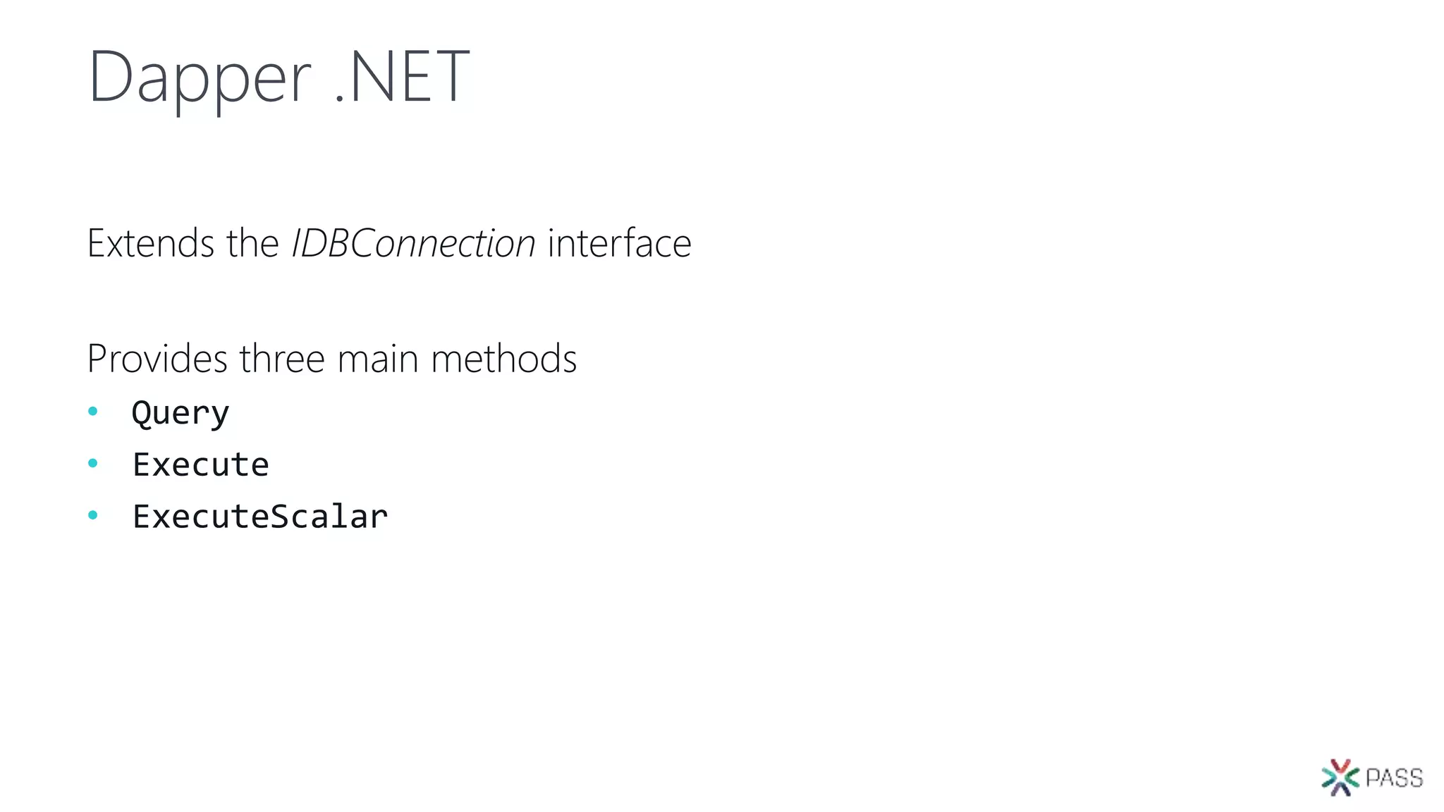 Dapper .NET
Extends the IDBConnection interface
Provides three main methods
• Query
• Execute
• ExecuteScalar
 