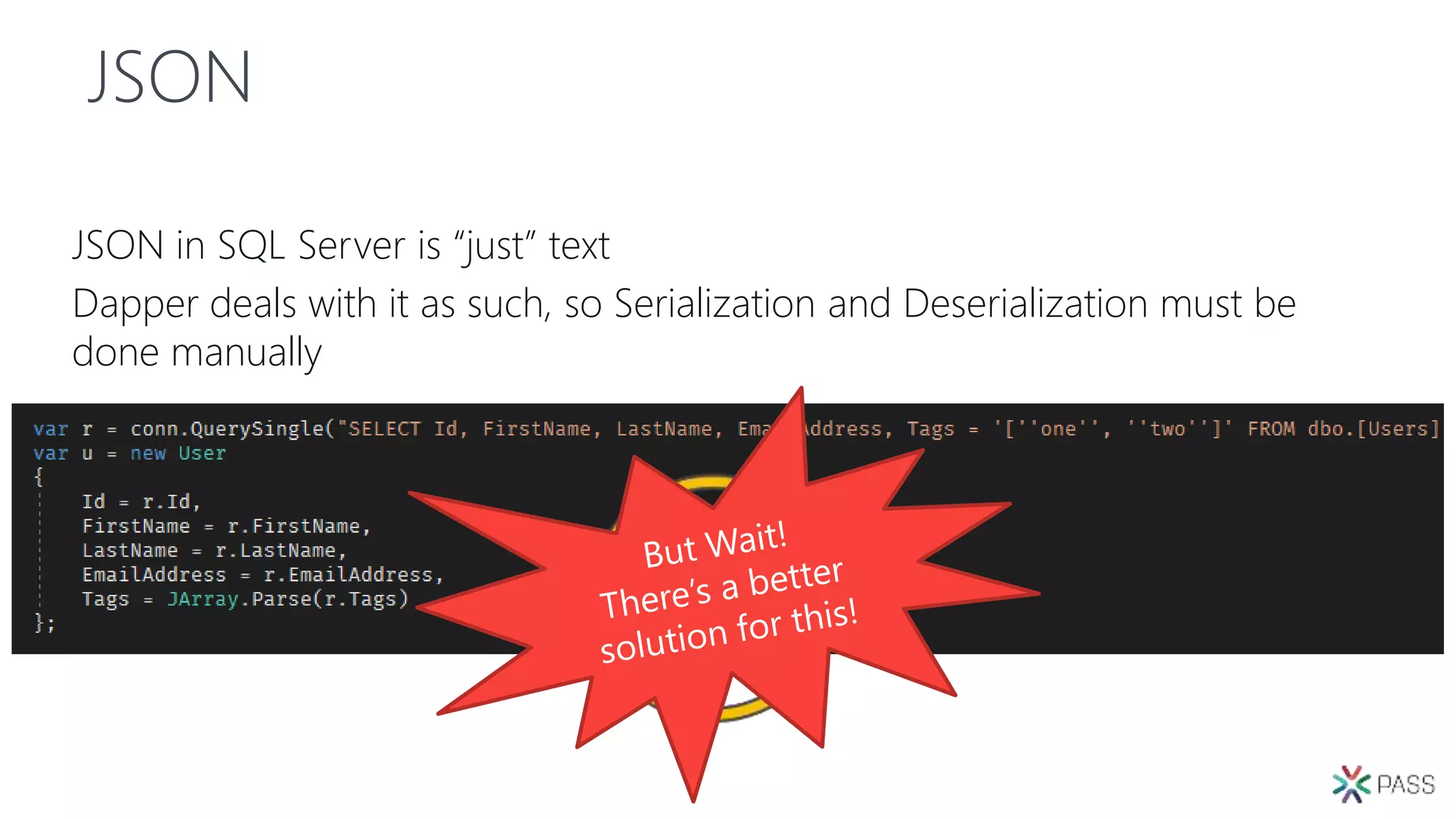 JSON
JSON in SQL Server is “just” text
Dapper deals with it as such, so Serialization and Deserialization must be
done manually
 