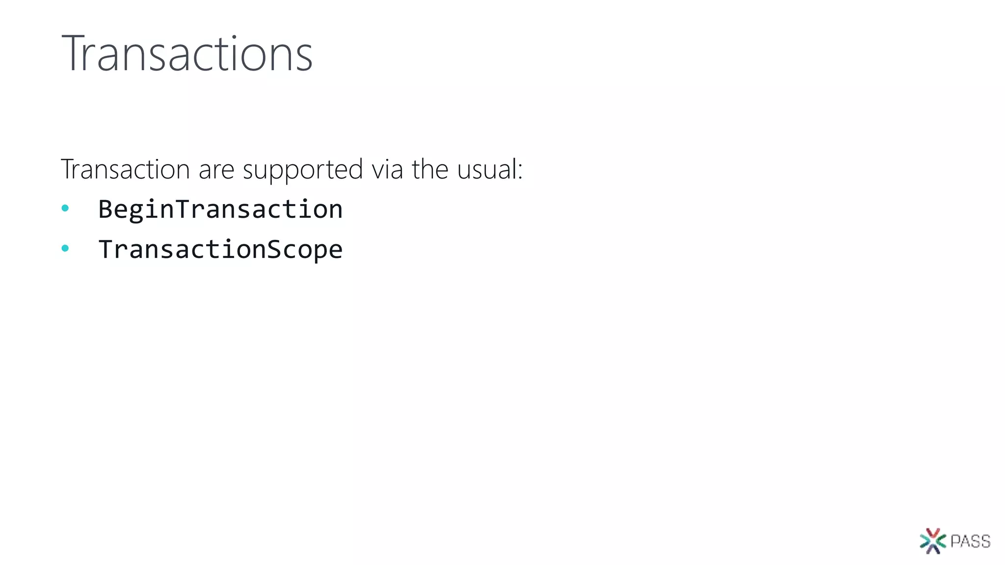 Transactions
Transaction are supported via the usual:
• BeginTransaction
• TransactionScope
 