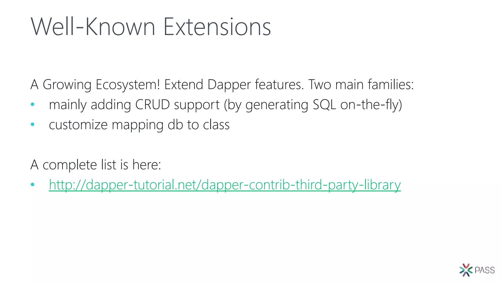Well-Known Extensions
A Growing Ecosystem! Extend Dapper features. Two main families:
• mainly adding CRUD support (by generating SQL on-the-fly)
• customize mapping db to class
A complete list is here:
• http://dapper-tutorial.net/dapper-contrib-third-party-library
 