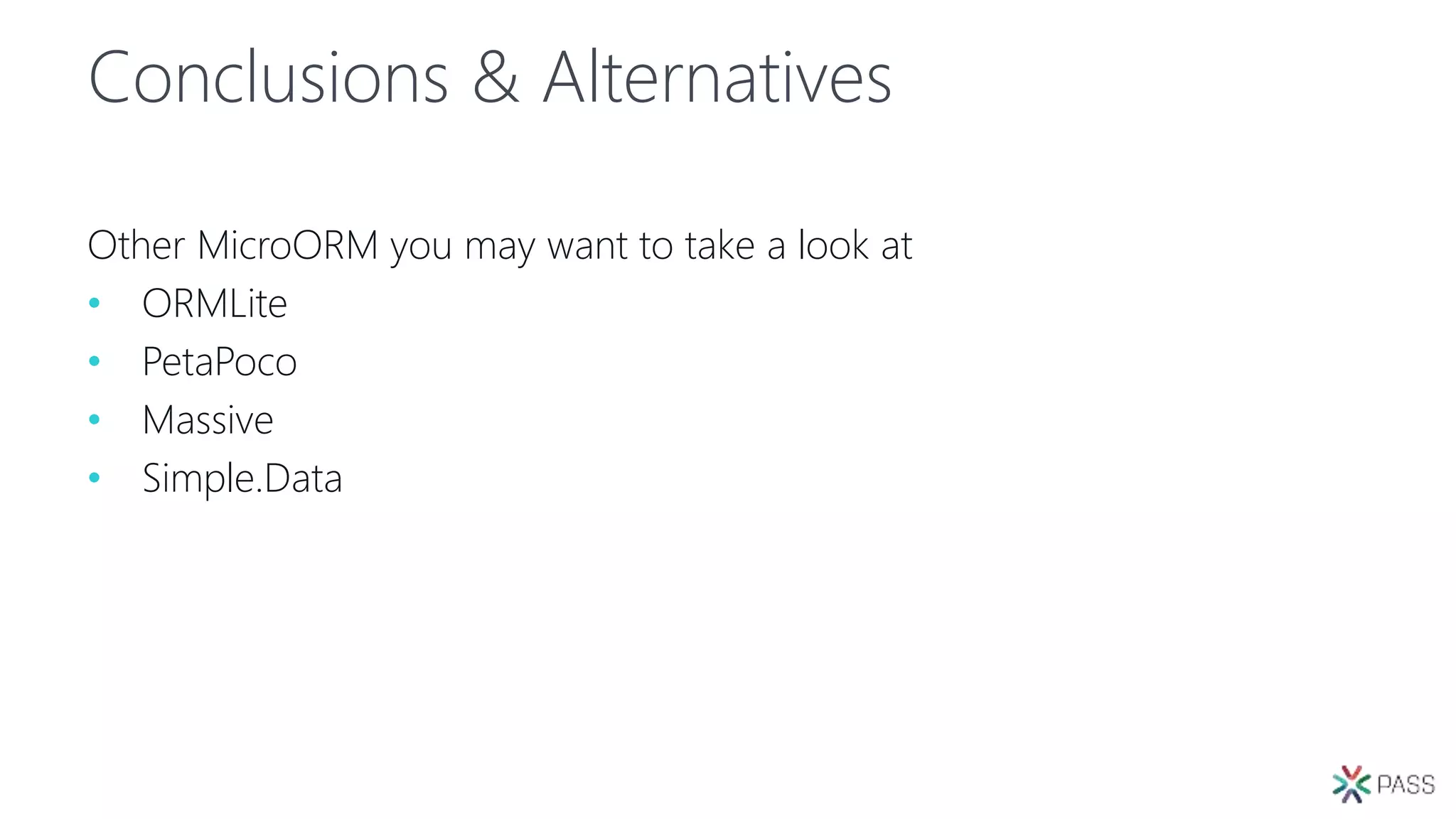 Conclusions & Alternatives
Other MicroORM you may want to take a look at
• ORMLite
• PetaPoco
• Massive
• Simple.Data
 