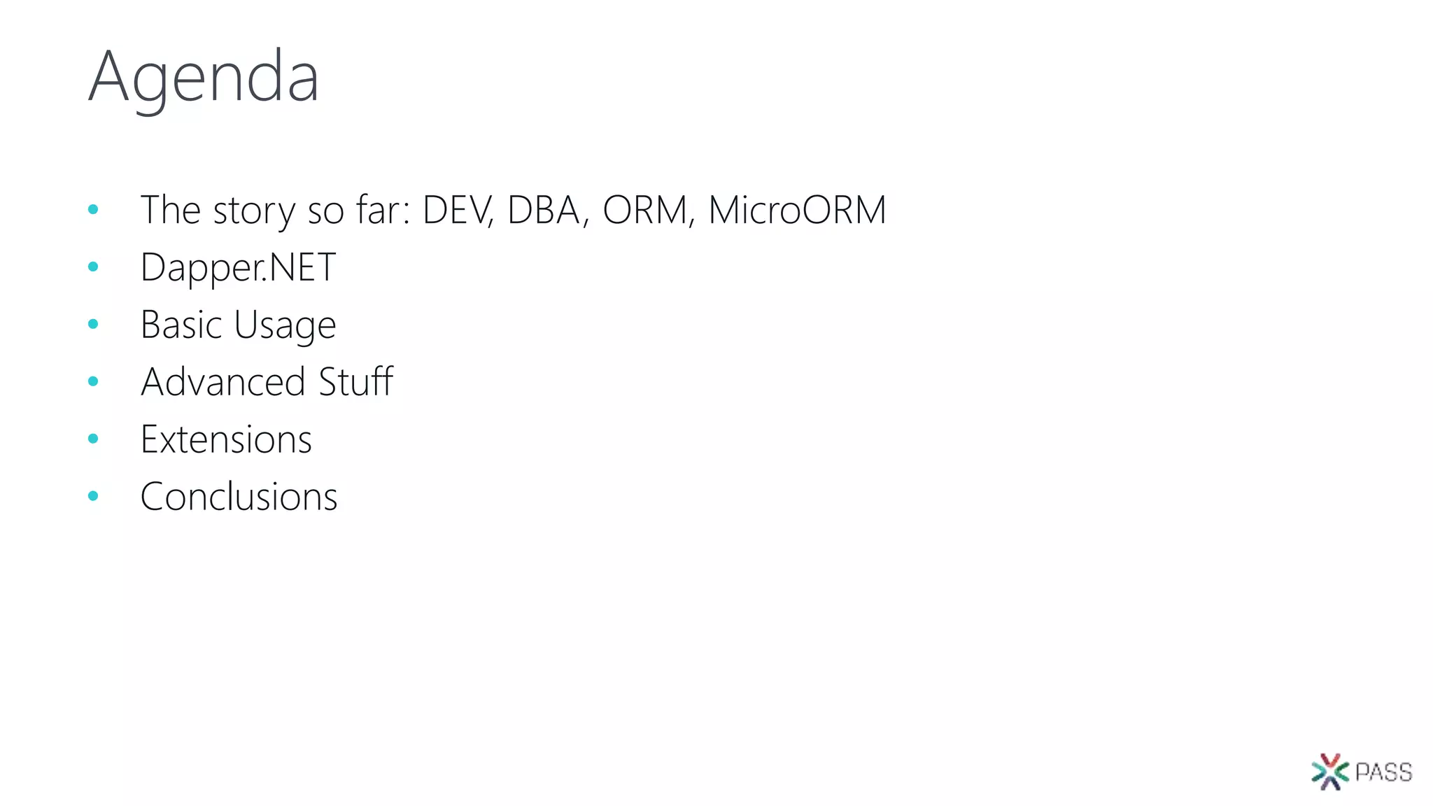 Agenda
• The story so far: DEV, DBA, ORM, MicroORM
• Dapper.NET
• Basic Usage
• Advanced Stuff
• Extensions
• Conclusions
 