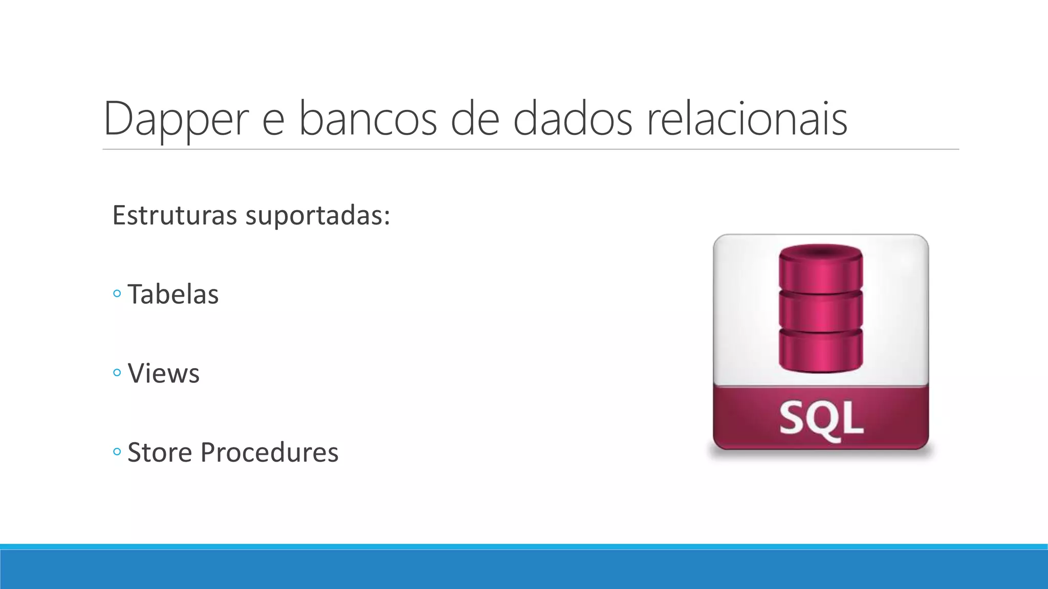 Dapper e bancos de dados relacionais
Estruturas suportadas:
◦ Tabelas
◦ Views
◦ Store Procedures
 