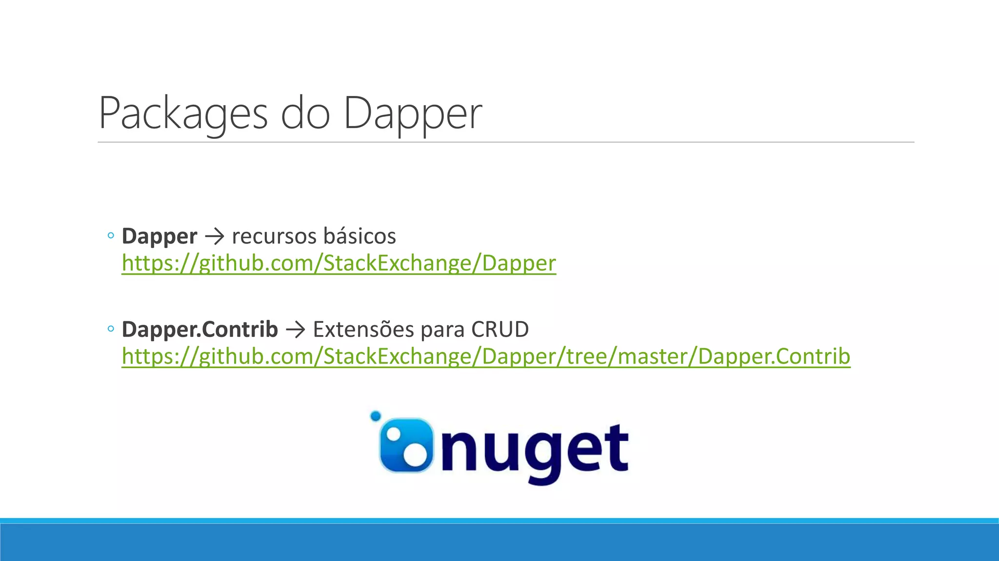 Packages do Dapper
◦ Dapper → recursos básicos
https://github.com/StackExchange/Dapper
◦ Dapper.Contrib → Extensões para CRUD
https://github.com/StackExchange/Dapper/tree/master/Dapper.Contrib
 